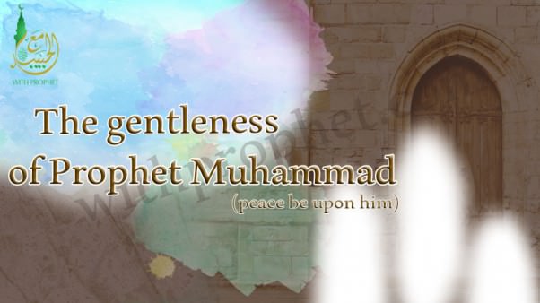 The gentleness of Prophet Muhammad peace be upon him